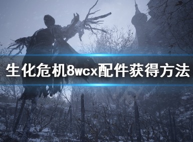 生化危机8wcx配件如何获得？wcx配件升级方法