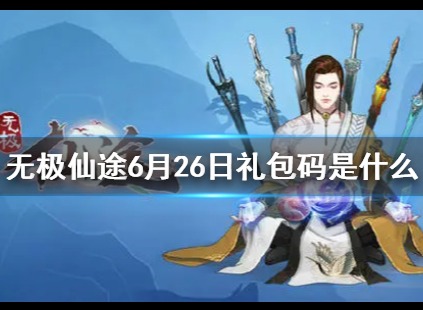 《无极仙途》6月26日礼包码奖励详细介绍