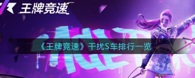 《王牌竞速》干扰S车排行榜大全 