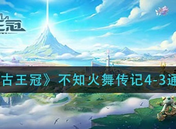 《上古王冠》不知火舞传记4-3关卡怎么过通关攻略