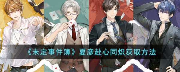 未定事件簿夏彦赴心同炽怎么获取 簿夏彦赴心同炽获取方式具体一览