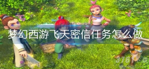 梦幻西游飞天密信任务怎么做 梦幻西游飞天密信任务完成攻略