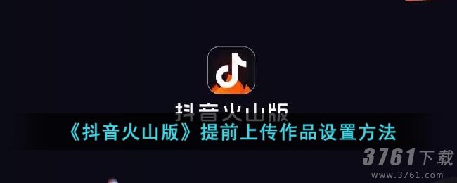 《抖音火山版》提前上传作品设置方法
