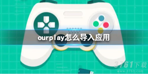 ourplay怎么导入应用 ourplay应用导入方法介绍