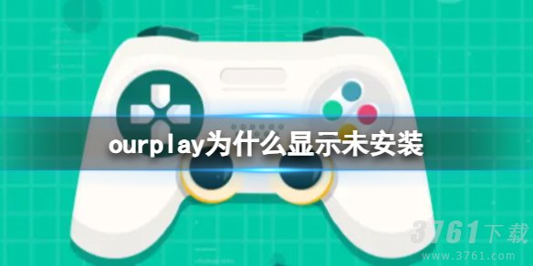 ourplay为什么显示您暂未安装该游戏 ourplay显示您暂未安装游戏解决办法