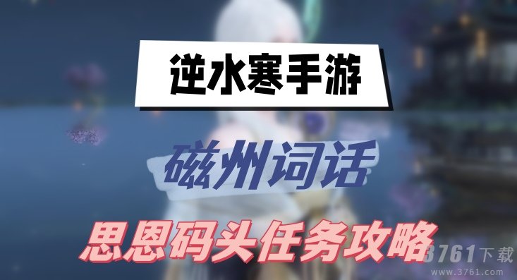 逆水寒手游磁州词话思恩码头任务攻略 磁州词话思恩码头任务详情一览