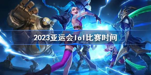 2023亚运会lol比赛日程表安排 2023亚运会lol比赛直播入口