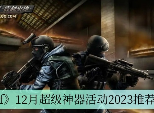 cf12月超级神器活动地址 2023年12月超级神器活动链接