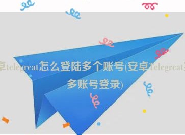 telegram小飞机聊天怎么登陆多个账号  多账号登录方法介绍
