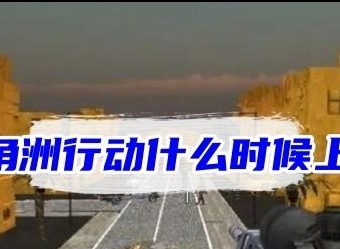 三角洲行动手游什么时候上线 国服上线时间最新公告