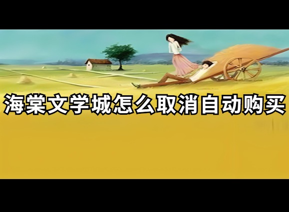 海棠文学城自动购买功能怎么取消 海棠文学城自动购买功能取消流程介绍