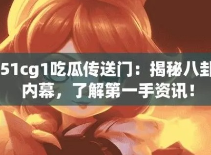 51吃瓜今日吃瓜官网入口怎么进 51吃瓜网最新防走丢地址一览