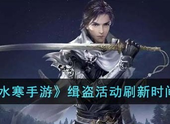 逆水寒手游缉盗活动刷新时间表 逆水寒手游缉盗活动刷新在什么时候