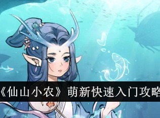 仙山小农萌新怎么快速入门 萌新快速入门攻略