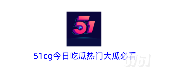 51cg今日吃瓜爆料必看内容有哪些 551cg今日吃瓜爆料官网入口分享