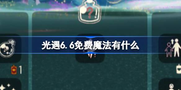 光遇今日免费魔法有什么 光遇6月6日免费魔法收集技巧