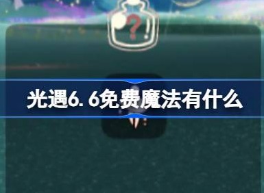 光遇今日免费魔法有什么 光遇6月6日免费魔法收集技巧