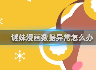 谜妹漫画官网入口在线观看 谜妹漫画数据异常解决方法分享