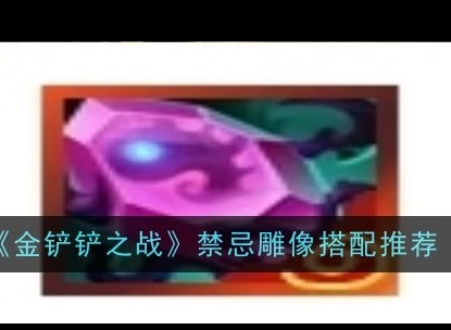 《金铲铲之战》禁忌雕像如何进行搭配 禁忌雕像搭配攻略