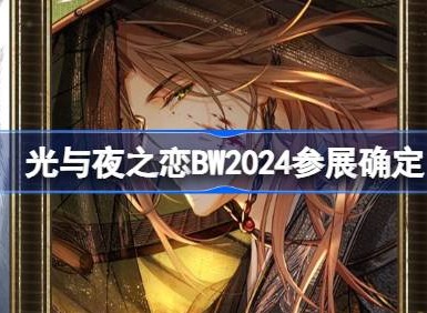 光与夜之恋BW2024参展确定 BilibiliWorld2024参展活动介绍