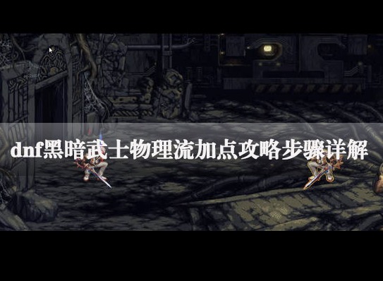 dnf黑暗武士怎么加点 dnf黑暗武士物理流加点攻略