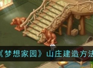 梦想家园山庄如何进行建造 梦想家园山庄建造攻略大全