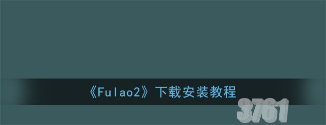 Fulao2下载通道是什么 Fulao2下载安装教程一览