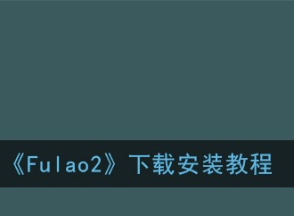Fulao2下载通道是什么 Fulao2下载安装教程一览