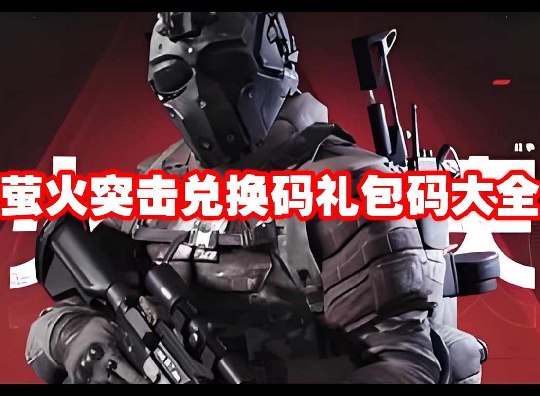 萤火突击兑换码礼包码有哪些 萤火突击兑换码礼包码大全一览