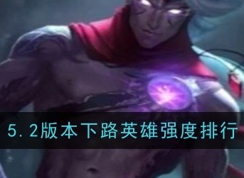英雄联盟手游5.2下路AD强势英雄一览 英雄联盟手游5.2下路AD上分英雄推荐