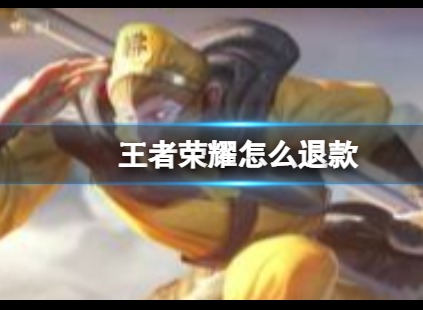 王者荣耀怎么退款 王者荣耀退款步骤分享